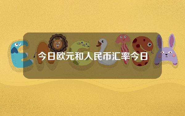 今日欧元和人民币汇率(今日欧元人民币汇率是多少)