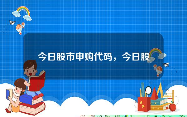 今日股市申购代码，今日股市新股申购代码