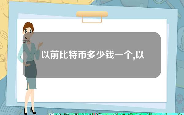 以前比特币多少钱一个,以前比特币怎么交易