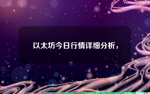   以太坊今日行情详细分析，带你了解以太坊今日行情