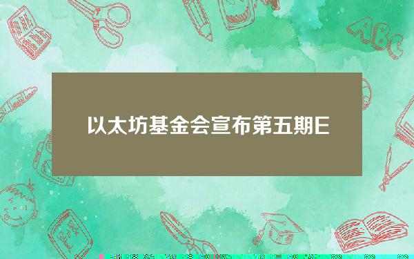 以太坊基金会宣布第五期EthereumProtocolFellowship计划正式开放申请