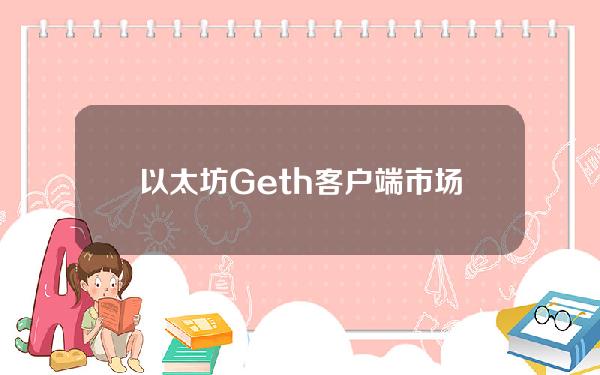 以太坊Geth客户端市场份额已从1月底的84%高位下降至66%