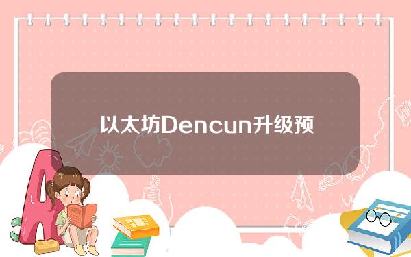 以太坊Dencun升级预计将于1个半小时后在以太坊主网上激活