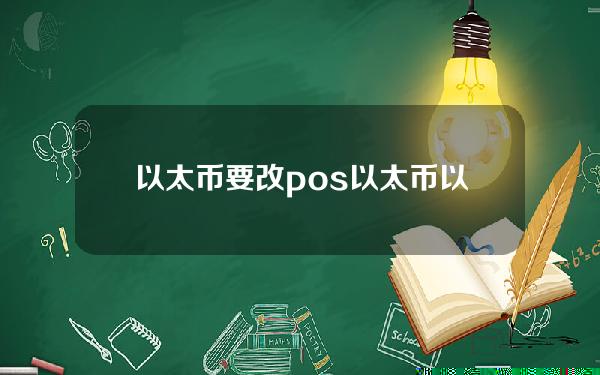 以太币要改pos(以太币以太币)