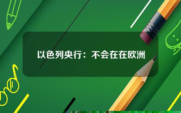 以色列央行：不会在在欧洲央行推出CBDC之前推出数字谢克尔