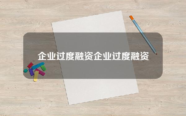 企业过度融资(企业过度融资对策)