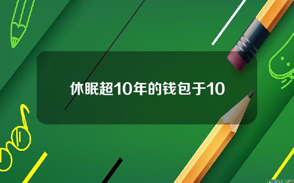 休眠超10年的钱包于10分钟前将687.33枚BTC转出，价值约4394万美元