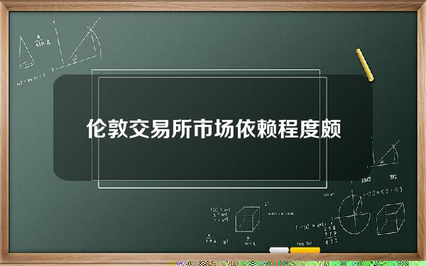 伦敦交易所(市场依赖程度颇高 伦敦金属交易所确认不对俄罗斯金属实施禁令)