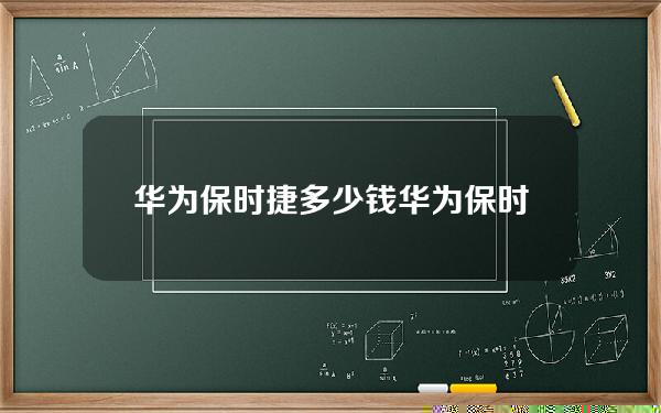 华为保时捷多少钱(华为保时捷多少钱二手)