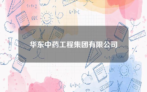 华东中药工程集团有限公司(华东中药工程集团有限公司官网)