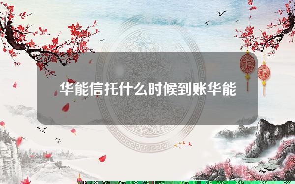 华能信托什么时候到账(华能信托app是哪个)