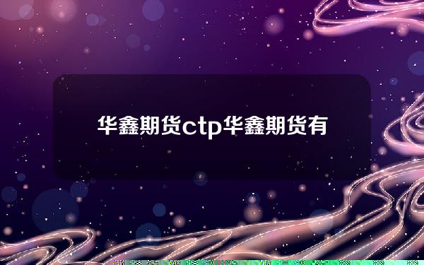 华鑫期货ctp(华鑫期货有限公司)