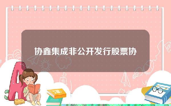 协鑫集成非公开发行股票(协鑫集成非公开发行股票对象)