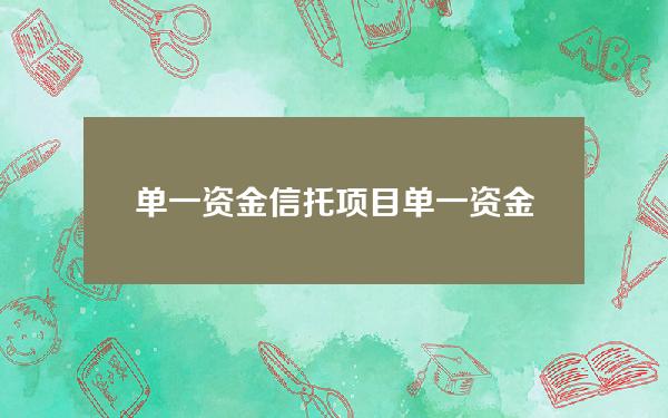 单一资金信托项目(单一资金信托和集合资金信托区别)