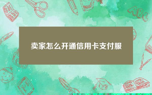 卖家怎么开通信用卡支付服务(商家服务怎么用信用卡)