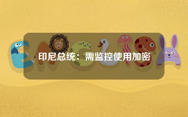 印尼总统：需监控使用加密货币和NFT进行洗钱的情况和其他潜在的洗钱工具