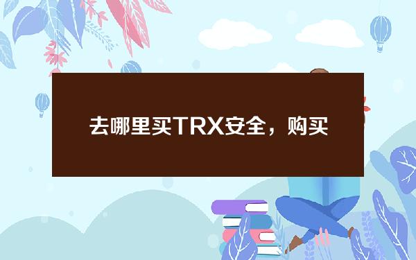   去哪里买TRX安全，购买TRX的安全途径推荐Bitget