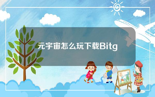   元宇宙怎么玩 下载Bitget交易所体验