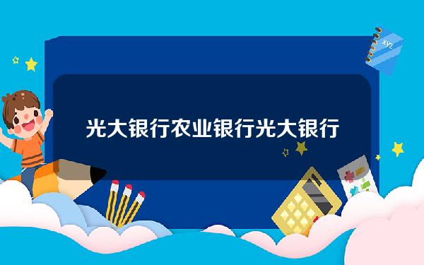 光大银行农业银行(光大银行农业银行哪个比较安全可以买入)