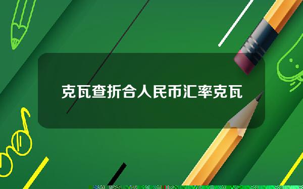 克瓦查折合人民币汇率(克瓦差兑人民币)