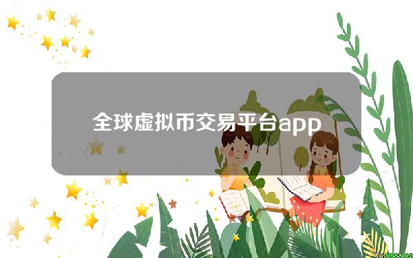 全球虚拟币交易平台app排行（虚拟币交易平台app排行币交易平台）