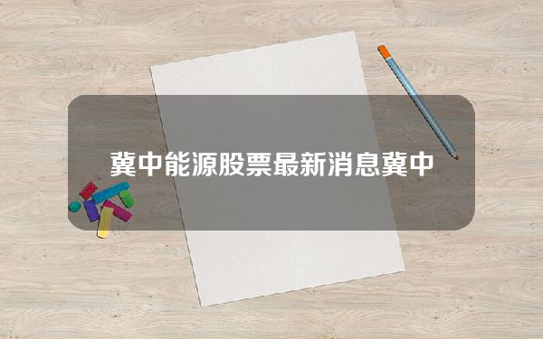 冀中能源股票最新消息(冀中能源(000937SZ)自9月8日起公司股票已连续7日触及涨停)