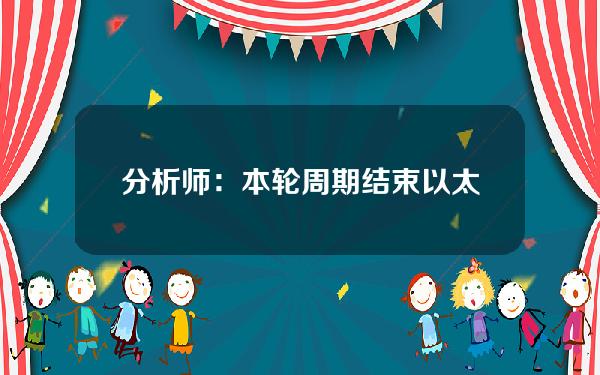 分析师：本轮周期结束以太坊将达到10,000美元