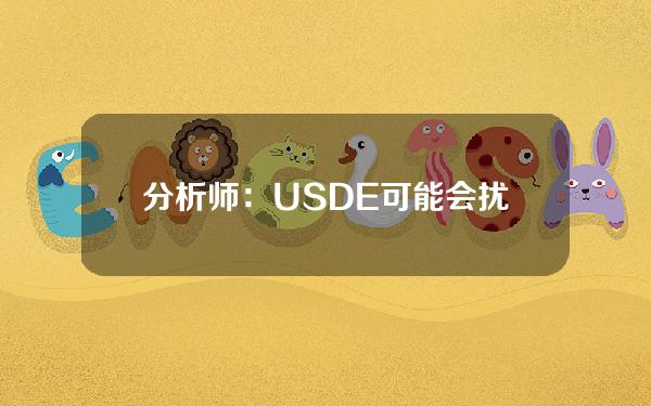 分析师：USDE可能会扰乱USDT和USDC等传统法定货币支撑的稳定币市场