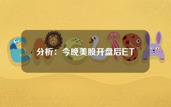 分析：今晚美股开盘后ETF托管地址将净流出约1,886BTC