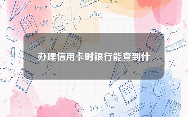 办理信用卡时银行能查到什么资料(办信用卡会查银行卡流水吗)