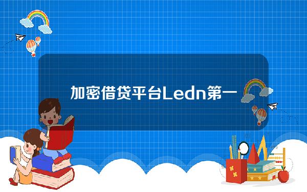 加密借贷平台Ledn第一季度处理6.9亿美元贷款创历史新高