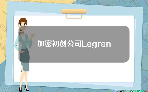 加密初创公司LagrangeLabs融资1320万美元