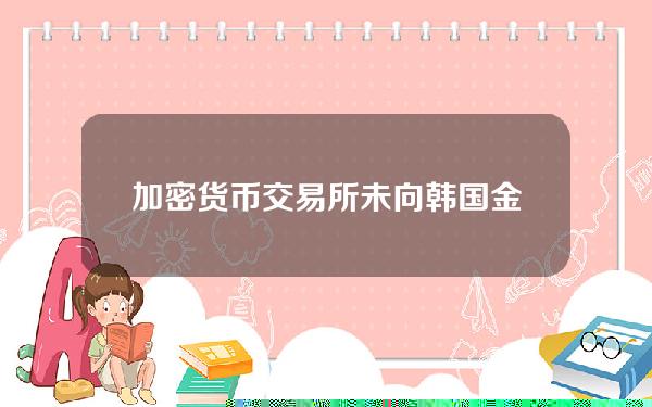 加密货币交易所未向韩国金融当局注册的情况下就把目标对准韩国人