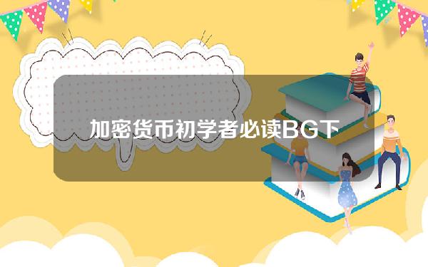   加密货币初学者必读 BG下载详细流程