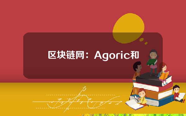 区块链网：Agoric和Safeheron