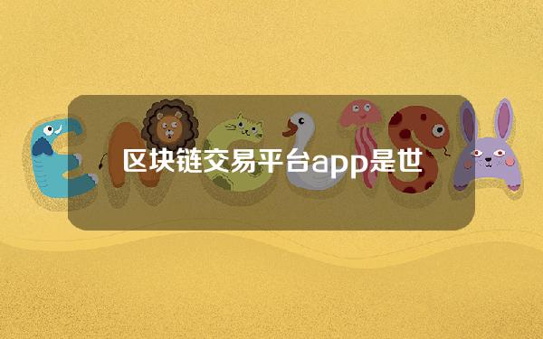 区块链交易平台app是世界上最大的交易所之一。