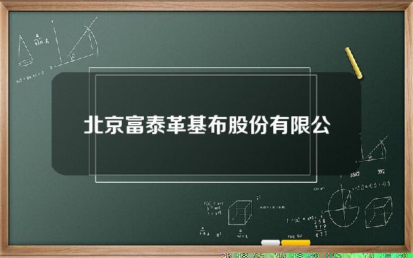 北京富泰革基布股份有限公司(北京富泰革基布股份有限公司王述仁)