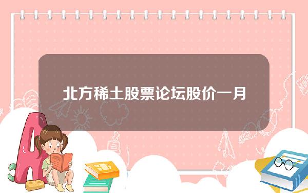 北方稀土股票论坛(股价一月翻番、市值超1700亿后，北方稀土连出三个大动作)