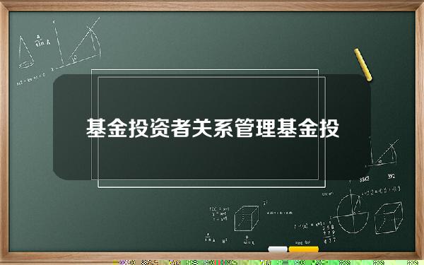 基金投资者关系管理(基金投资者关系管理的主体是)