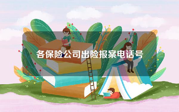 各保险公司出险报案电话号码？所有保险公司的报案电话号码