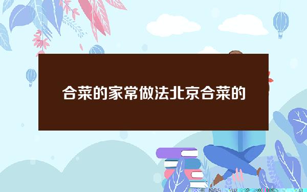 合菜的家常做法(北京合菜的家常做法)