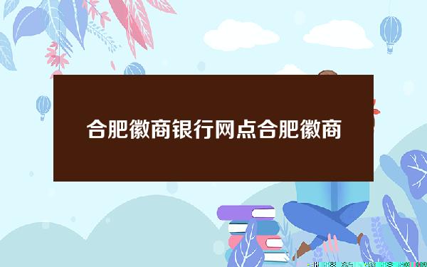 合肥徽商银行网点(合肥徽商银行网点查询附近瑶海区)