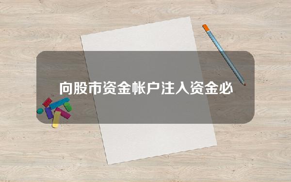 向股市资金帐户注入资金必须是开市时间吗 向股市资金帐户注入资金必须是开市时间吗对吗