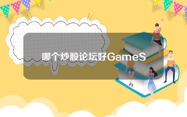 哪个炒股论坛好(GameStop股票暴跌后，论坛散户“内讧”)