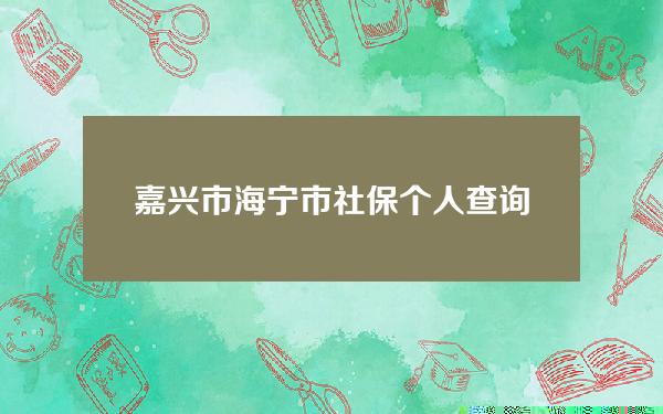 嘉兴市海宁市社保个人查询(海宁市社保查询网)