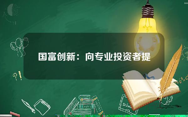 国富创新：向专业投资者提供虚拟资产交易服务