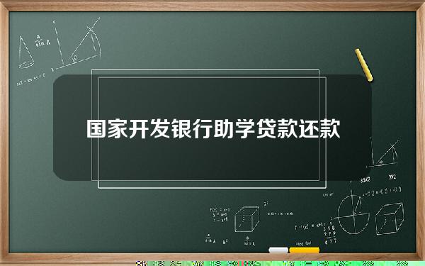 国家开发银行助学贷款还款(国家开发银行助学贷款还款记录怎么查)