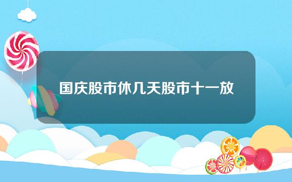 国庆股市休几天 股市十一放假多少天