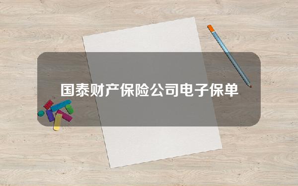 国泰财产保险公司电子保单查询？国泰财产保险公司电子保单查询官网