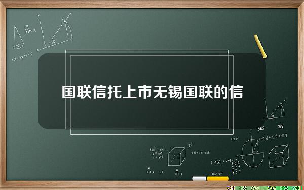 国联信托上市(无锡国联的信托十大股东)